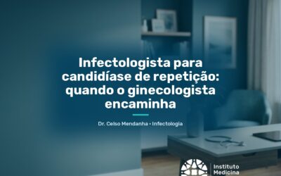 Infectologista para candidíase de repetição: quando o ginecologista encaminha
